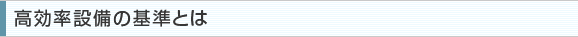 高効率設備の基準とは