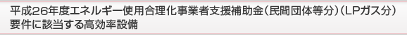 平成26年度エネルギー使用合理化事業者支援補助金（民間団体等分）（ＬＰガス分）要件に該当するエネルギー多消費型設備の基準