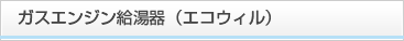 ガスエンジン給湯器（エコウィル）
